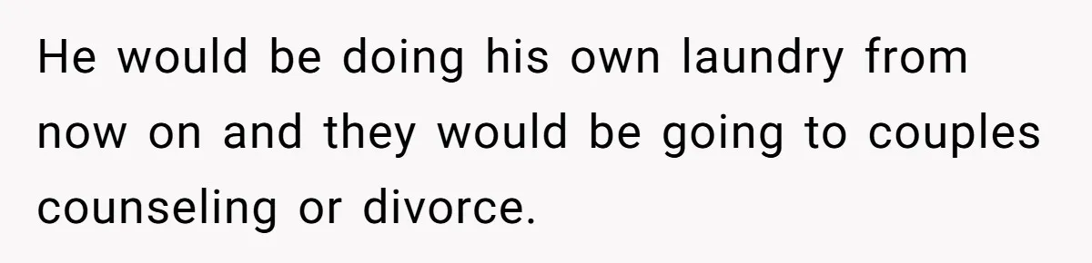 He would be doing his own laundry from now on and they would be going to couples counseling or divorce.