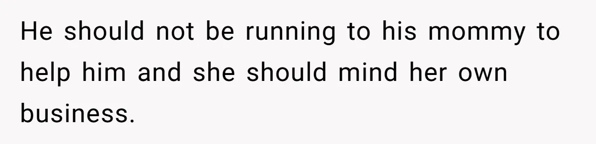 He should not be running to his mommy to help him and she should mind her own business.