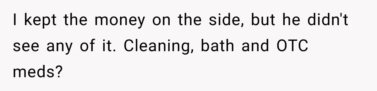 I kept the money on the side, but he didn't see any of it. Cleaning, bath and OTC meds?