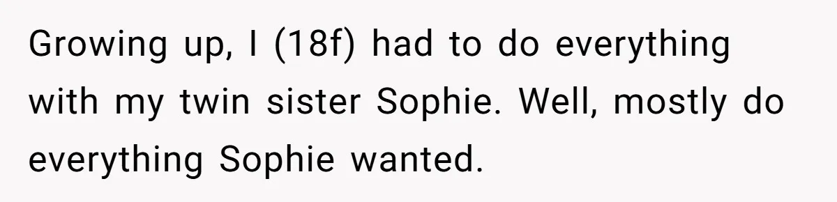 Growing up, I (18f) had to do everything with my twin sister Sophie. Well, mostly do everything Sophie wanted.