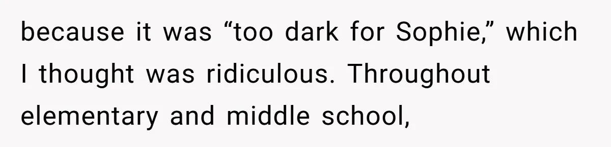 because it was “too dark for Sophie,” which I thought was ridiculous. Throughout elementary and middle school,