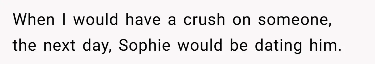 When I would have a crush on someone, the next day, Sophie would be dating him.
