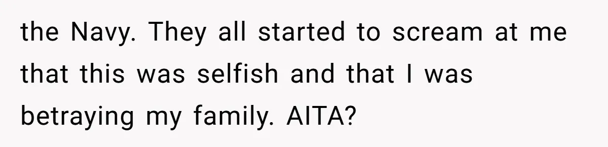 the Navy. They all started to scream at me that this was selfish and that I was betraying my family. AITA?