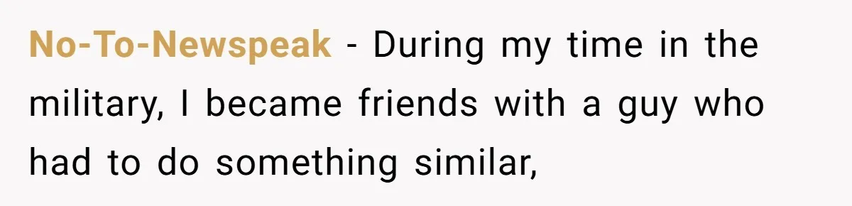 No-To-Newspeak − During my time in the military, I became friends with a guy who had to do something similar,