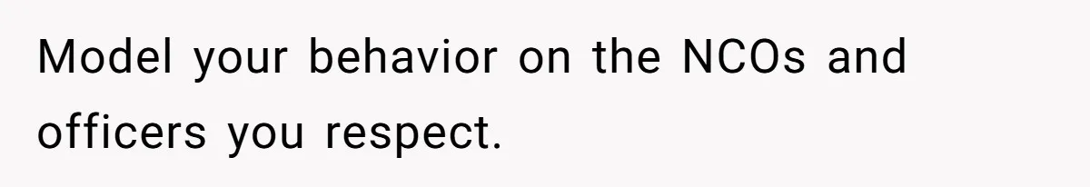 Model your behavior on the NCOs and officers you respect.