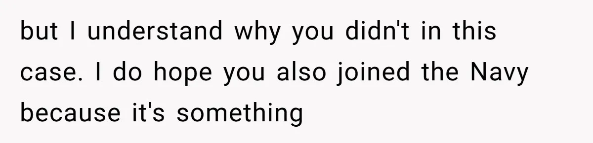 but I understand why you didn't in this case. I do hope you also joined the Navy because it's something