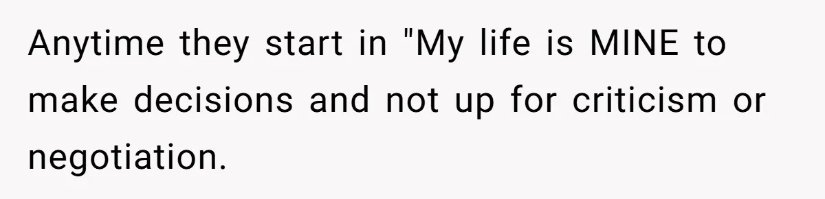 Anytime they start in "My life is MINE to make decisions and not up for criticism or negotiation.