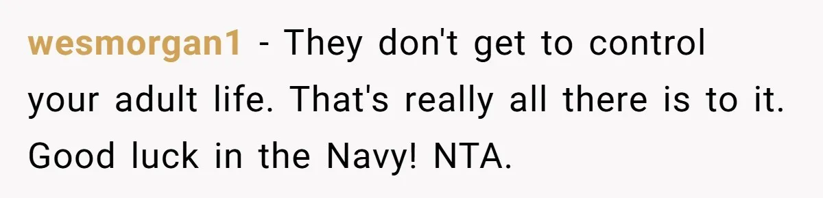 wesmorgan1 − They don't get to control your adult life. That's really all there is to it. Good luck in the Navy! NTA.