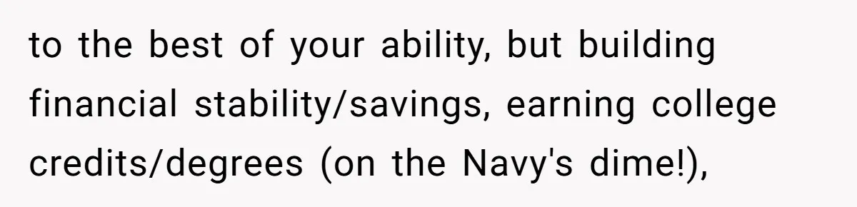 to the best of your ability, but building financial stability/savings, earning college credits/degrees (on the Navy's dime!),