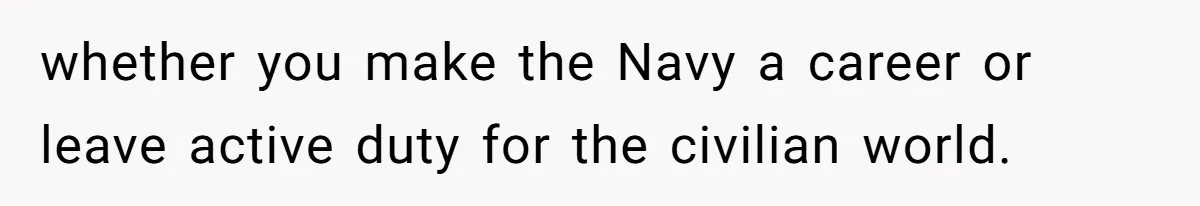 whether you make the Navy a career or leave active duty for the civilian world.