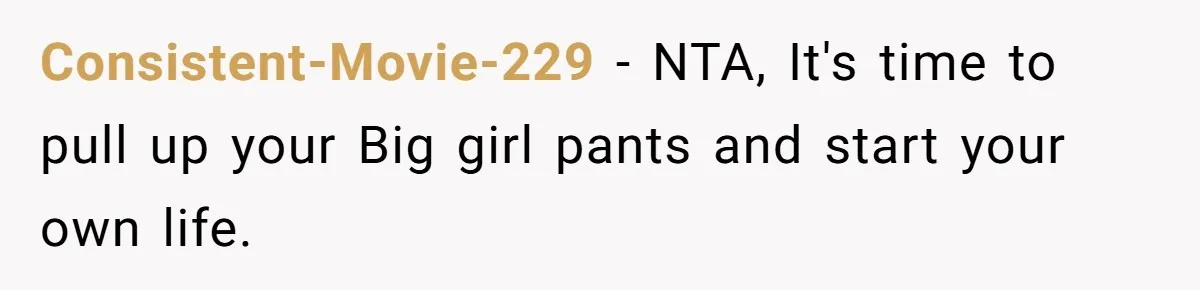 Consistent-Movie-229 − NTA, It's time to pull up your Big girl pants and start your own life.
