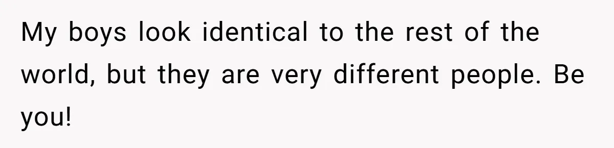 My boys look identical to the rest of the world, but they are very different people. Be you!