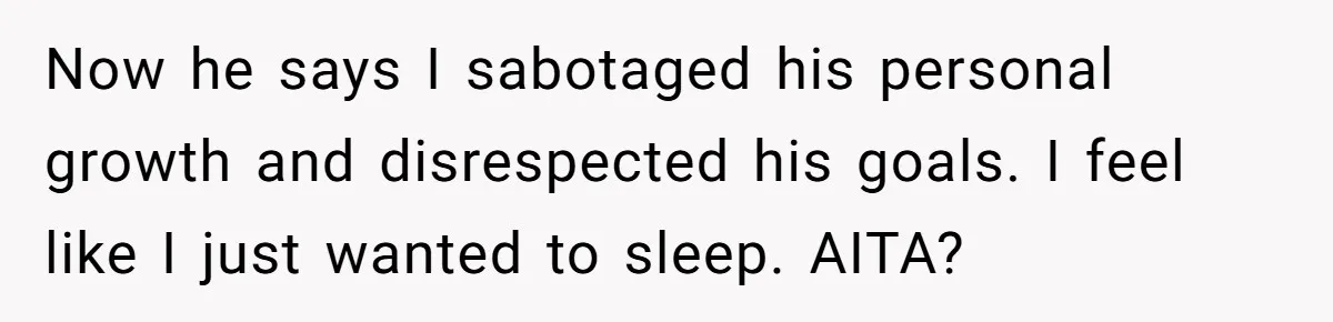 Now he says I sabotaged his personal growth and disrespected his goals. I feel like I just wanted to sleep. AITA?