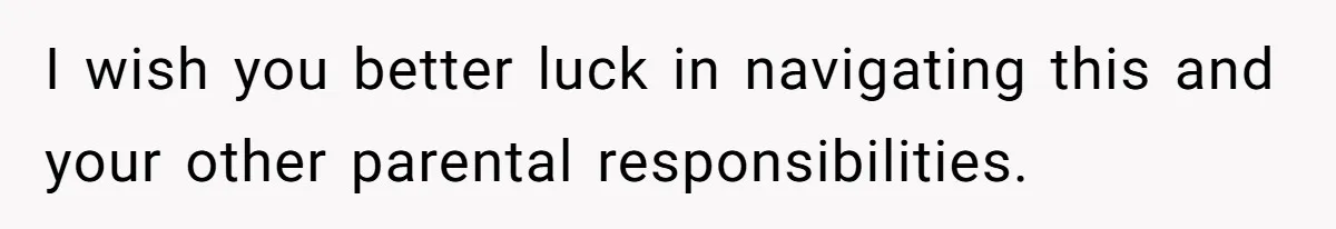 I wish you better luck in navigating this and your other parental responsibilities.