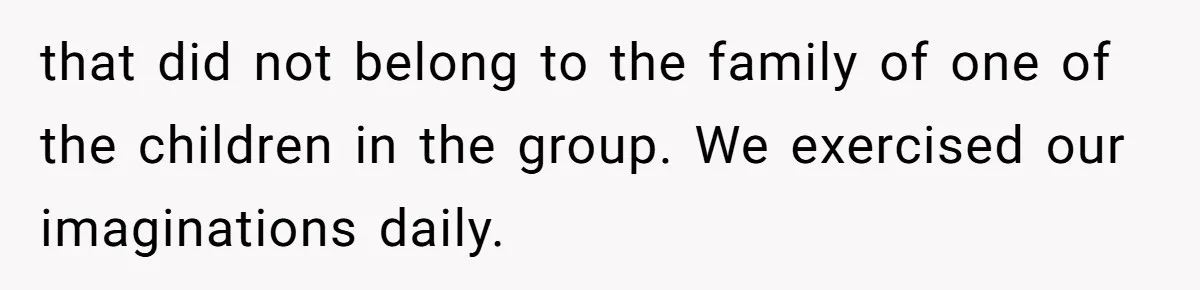 that did not belong to the family of one of the children in the group. We exercised our imaginations daily.
