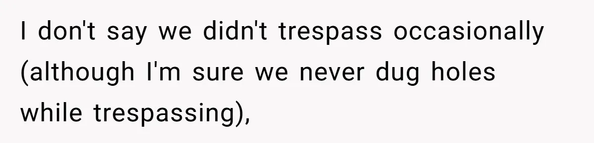 I don't say we didn't trespass occasionally (although I'm sure we never dug holes while trespassing),