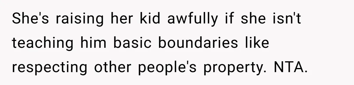 She's raising her kid awfully if she isn't teaching him basic boundaries like respecting other people's property. NTA.