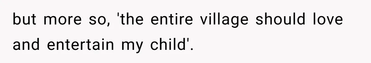 but more so, 'the entire village should love and entertain my child'.