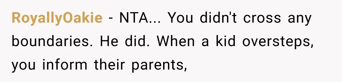 RoyallyOakie − NTA... You didn't cross any boundaries. He did. When a kid oversteps, you inform their parents,