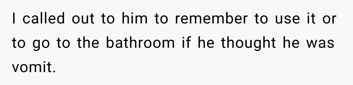 I called out to him to remember to use it or to go to the bathroom if he thought he was vomit.