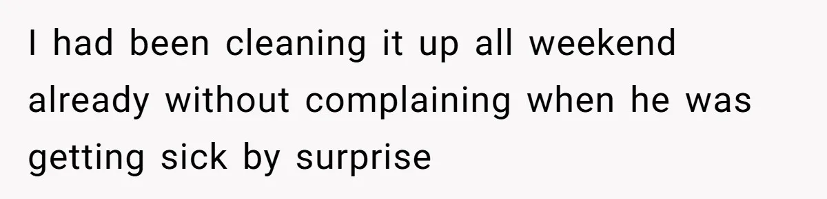 I had been cleaning it up all weekend already without complaining when he was getting sick by surprise