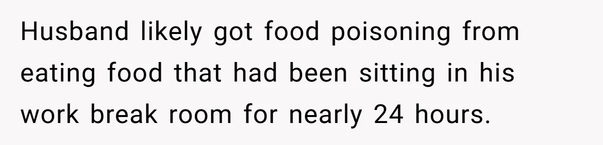 Husband likely got food poisoning from eating food that had been sitting in his work break room for nearly 24 hours.
