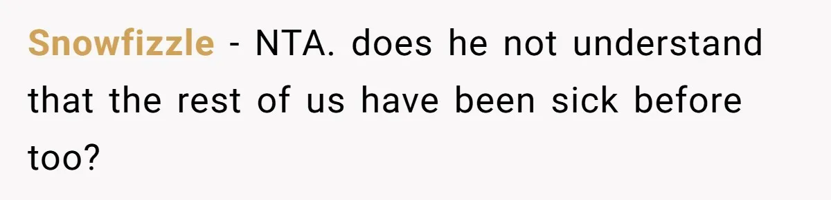 Snowfizzle − NTA. does he not understand that the rest of us have been sick before too?