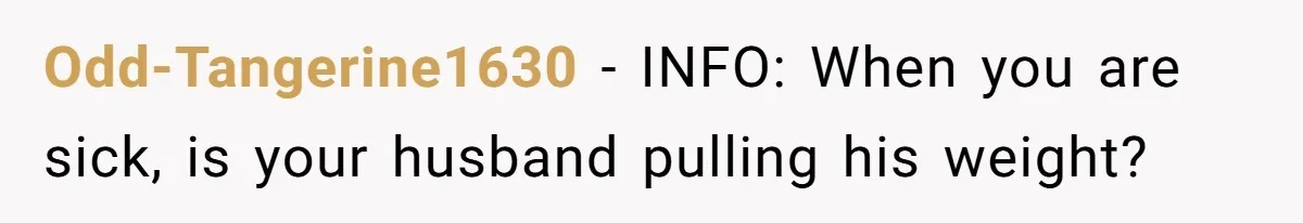 Odd-Tangerine1630 − INFO: When you are sick, is your husband pulling his weight?