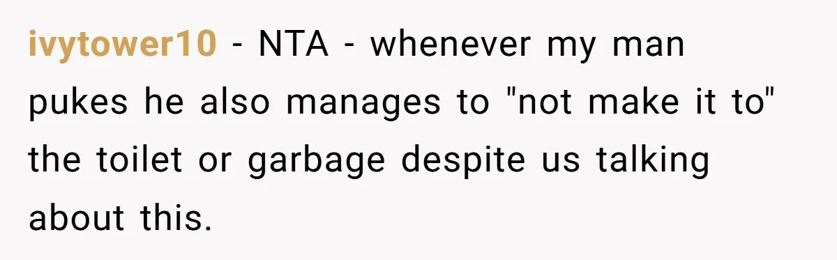 ivytower10 - NTA - whenever my man pukes he also manages to "not make it to" the toilet or garbage despite us talking about this.