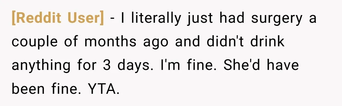 [Reddit User] − I literally just had surgery a couple of months ago and didn't drink anything for 3 days. I'm fine. She'd have been fine. YTA.
