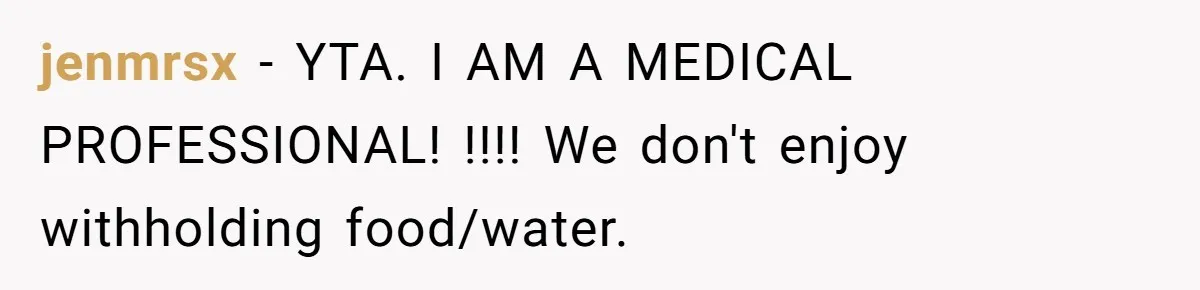 jenmrsx − YTA. I AM A MEDICAL PROFESSIONAL! !!!! We don't enjoy withholding food/water.