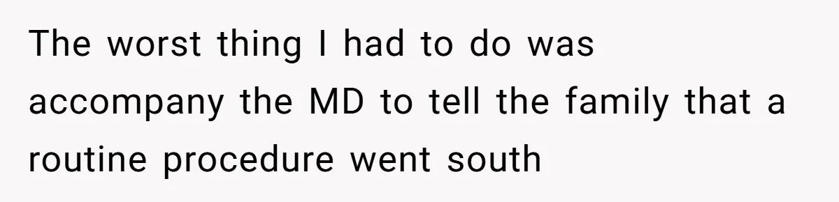 The worst thing I had to do was accompany the MD to tell the family that a routine procedure went south