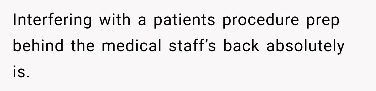 Interfering with a patients procedure prep behind the medical staff’s back absolutely is.