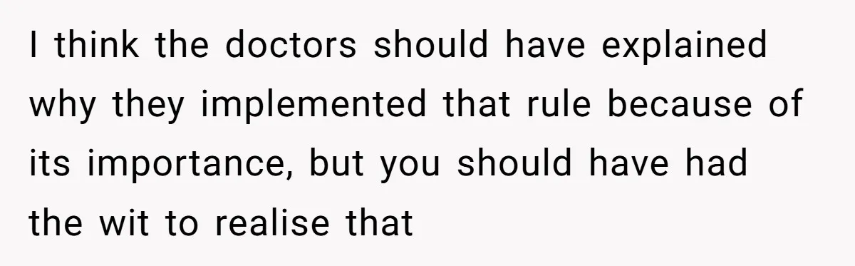 I think the doctors should have explained why they implemented that rule because of its importance, but you should have had the wit to realise that