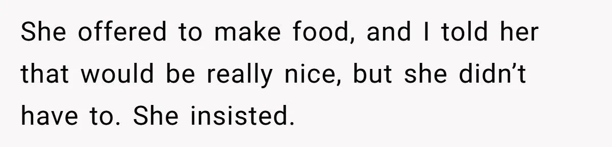 She offered to make food, and I told her that would be really nice, but she didn’t have to. She insisted.