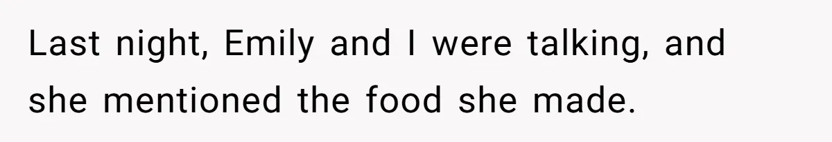 Last night, Emily and I were talking, and she mentioned the food she made.