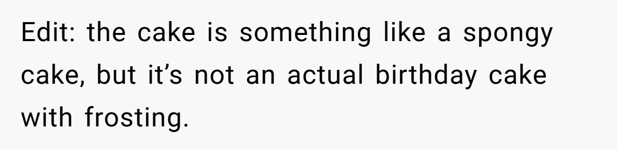 Edit: the cake is something like a spongy cake, but it’s not an actual birthday cake with frosting.