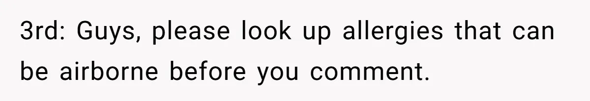 3rd: Guys, please look up allergies that can be airborne before you comment.