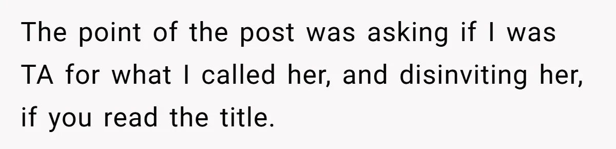 The point of the post was asking if I was TA for what I called her, and disinviting her, if you read the title.