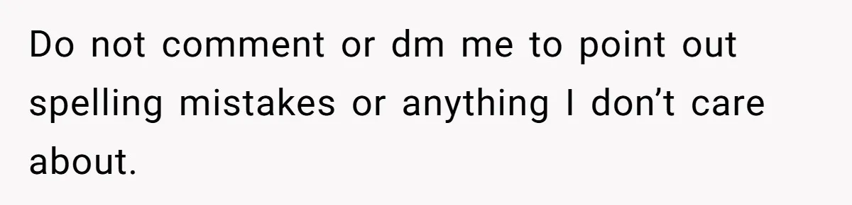 Do not comment or dm me to point out spelling mistakes or anything I don’t care about.