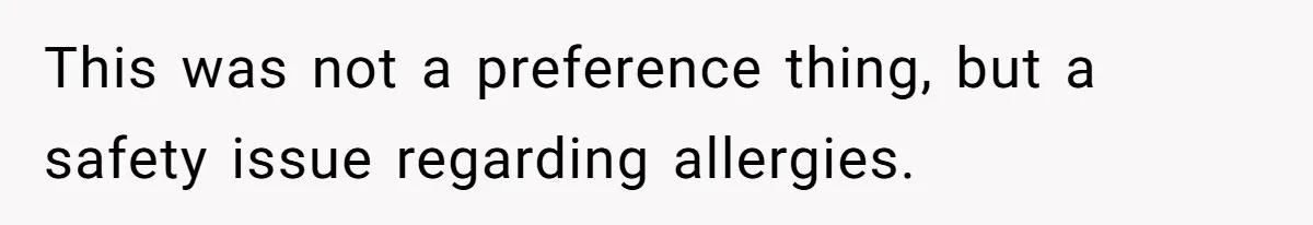 This was not a preference thing, but a safety issue regarding allergies.