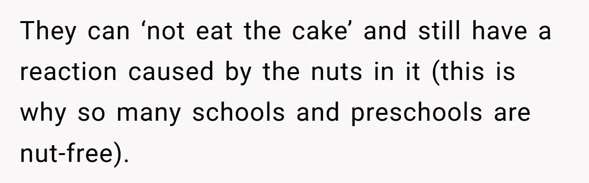 They can ‘not eat the cake’ and still have a reaction caused by the nuts in it (this is why so many schools and preschools are nut-free).
