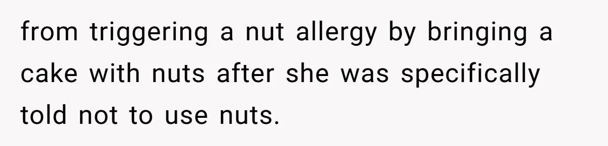 from triggering a nut allergy by bringing a cake with nuts after she was specifically told not to use nuts.