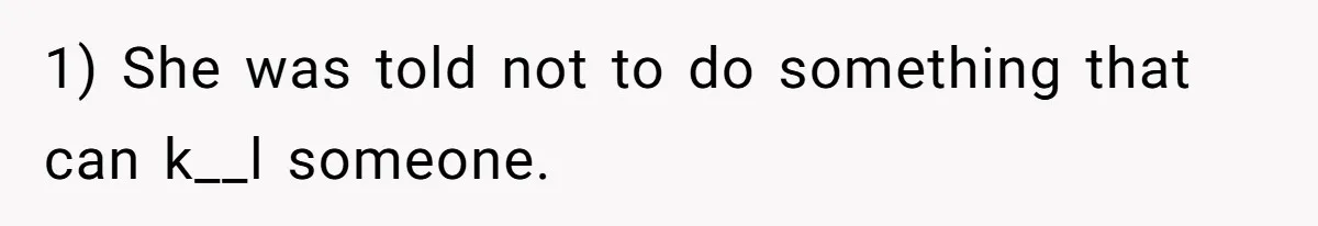 1) She was told not to do something that can k__l someone.