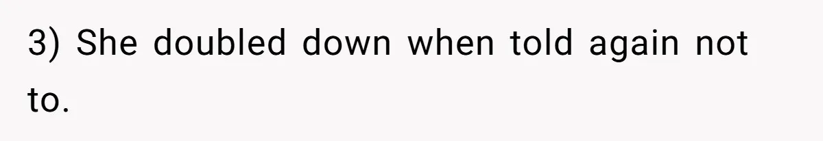 3) She doubled down when told again not to.