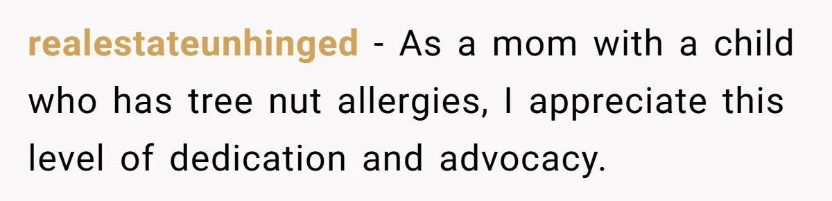 realestateunhinged − As a mom with a child who has tree nut allergies, I appreciate this level of dedication and advocacy.