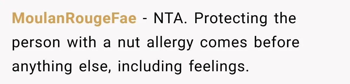 MoulanRougeFae − NTA. Protecting the person with a nut allergy comes before anything else, including feelings.