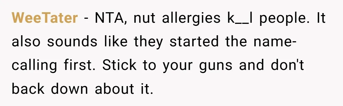 WeeTater − NTA, nut allergies k__l people. It also sounds like they started the name-calling first. Stick to your guns and don't back down about it.