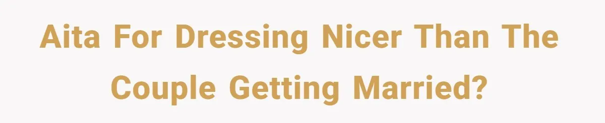 AITA for dressing nicer than the couple getting married?