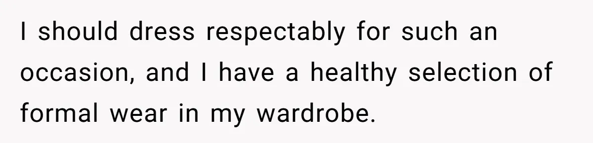 I should dress respectably for such an occasion, and I have a healthy selection of formal wear in my wardrobe.